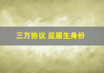 三方协议 应届生身份